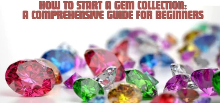 How to Start a Gem Collection: A Beginner's Guide
